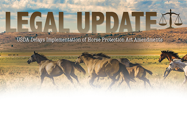 Legal Update: USDA Delays Implementation Of Horse Protection Act Amendments Legal Update: USDA Delays Implementation Of Horse Protection Act Amendments
